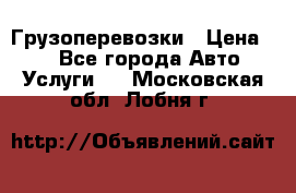 Грузоперевозки › Цена ­ 1 - Все города Авто » Услуги   . Московская обл.,Лобня г.